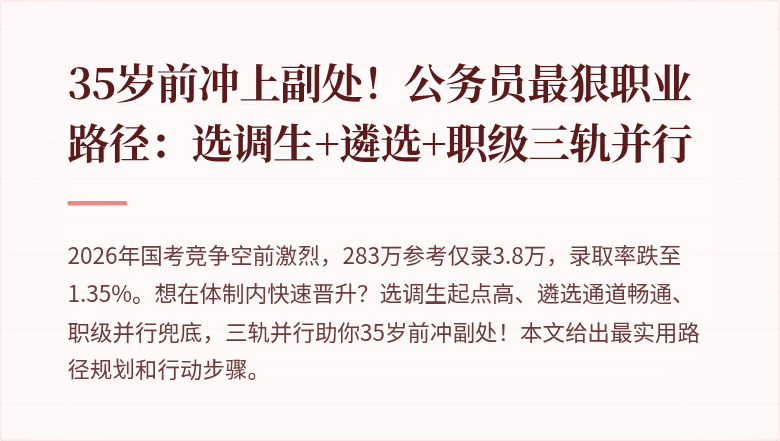 35岁前冲上副处!公务员最狠职业路径:选调生+遴选+职级三轨并行