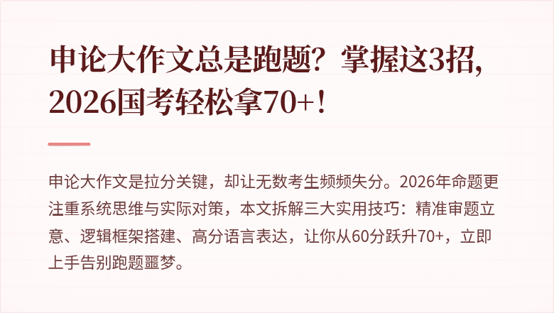 申论大作文总是跑题？掌握这3招，2026国考轻松拿70+！