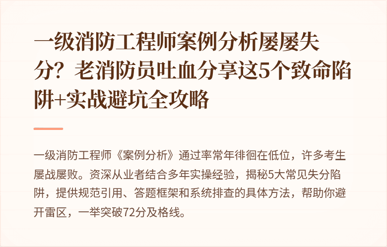 一级消防工程师案例分析屡屡失分？老消防员吐血分享这5个致命陷阱+实战避坑全攻略