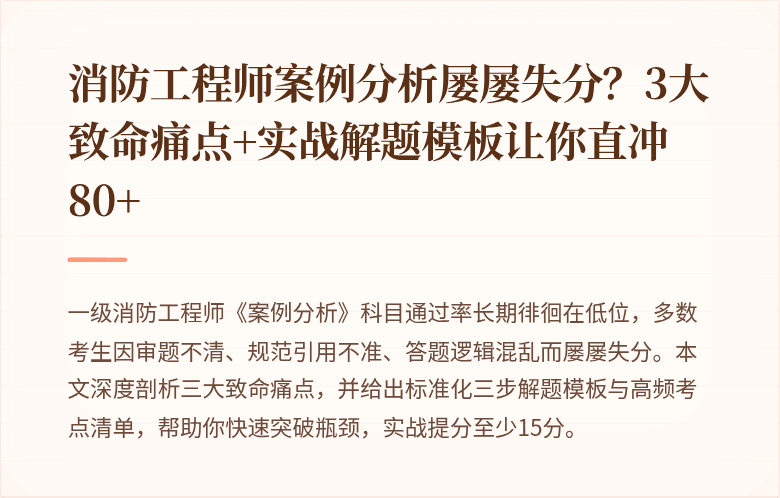 消防工程师案例分析屡屡失分？3大致命痛点+实战解题模板让你直冲80+