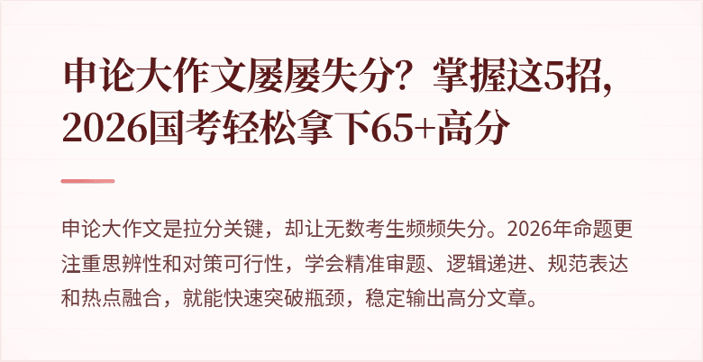 申论大作文屡屡失分？掌握这5招，2026国考轻松拿下65+高分