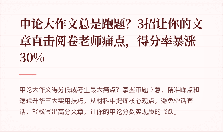 申论大作文总是跑题?3招让你的文章直击阅卷老师痛点,得分率暴涨30%