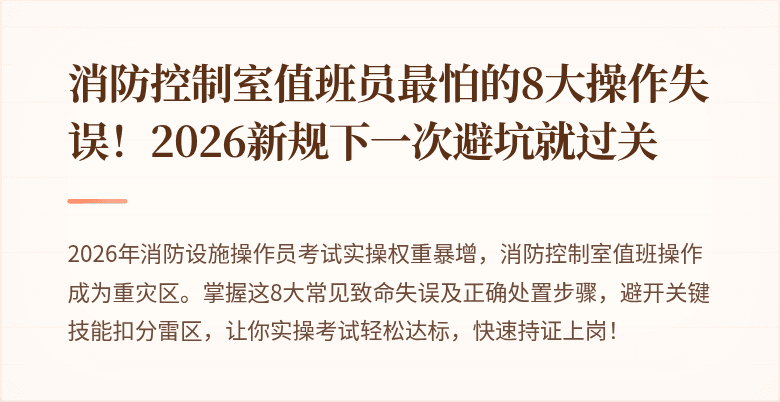 消防控制室值班员最怕的8大操作失误！2026新规下一次避坑就过关