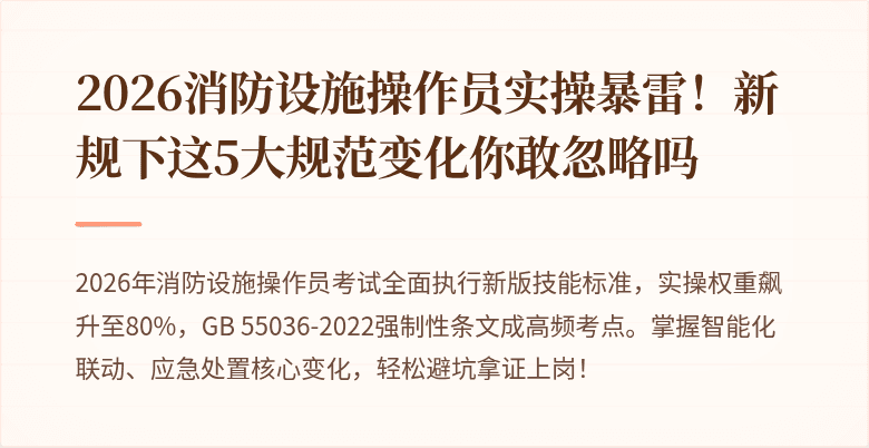 2026消防设施操作员实操暴雷！新规下这5大规范变化你敢忽略吗