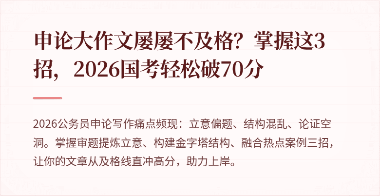 申论大作文屡屡不及格?掌握这3招,2026国考轻松破70分