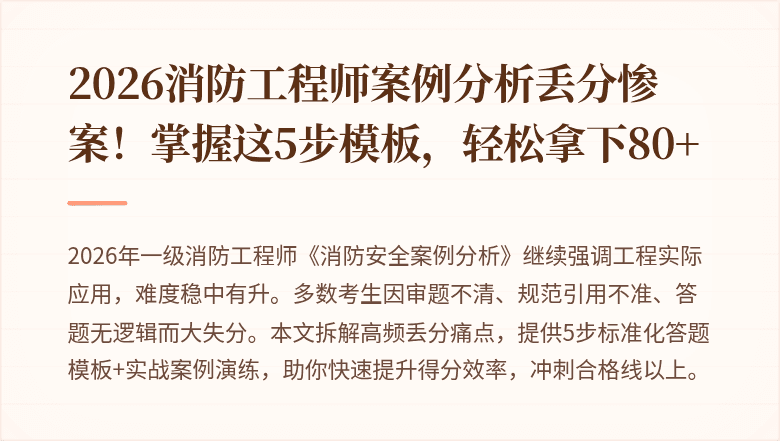 2026消防工程师案例分析丢分惨案!掌握这5步模板,轻松拿下80+