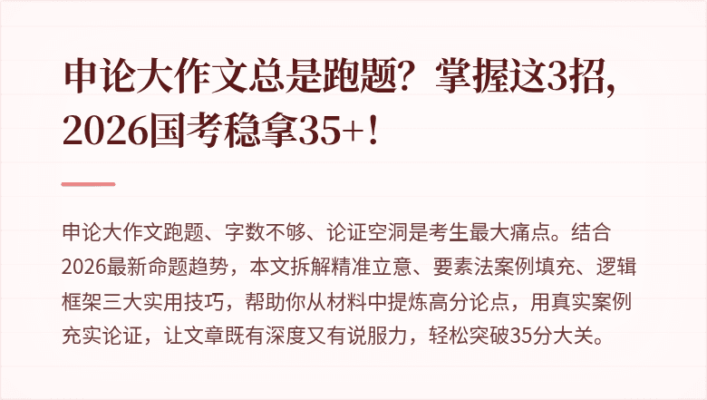 申论大作文总是跑题?掌握这3招,2026国考稳拿35+!