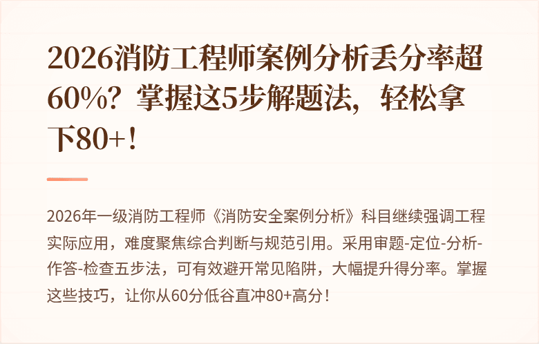 2026消防工程师案例分析丢分率超60%？掌握这5步解题法，轻松拿下80+！