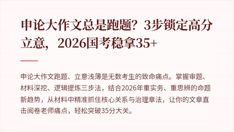 申论大作文总是跑题？3步锁定高分立意，2026国考稳拿35+