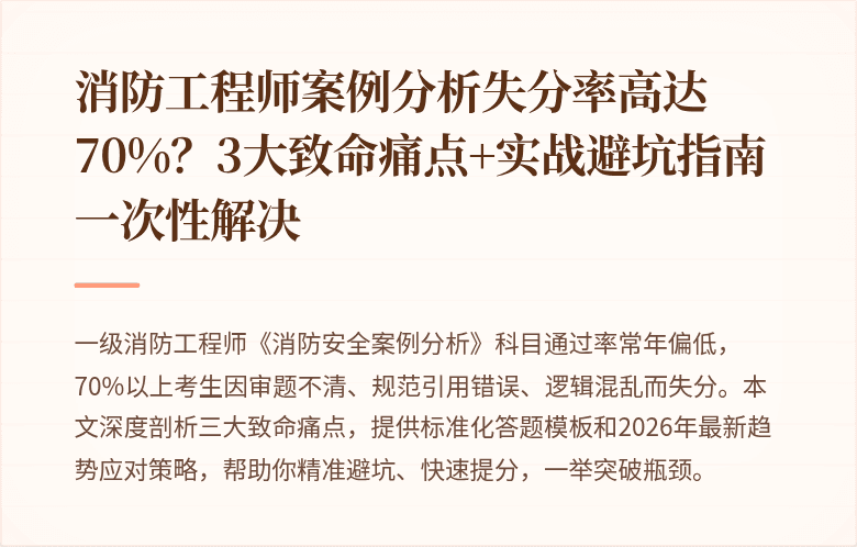 消防工程师案例分析失分率高达70%?3大致命痛点+实战避坑指南一次性解决