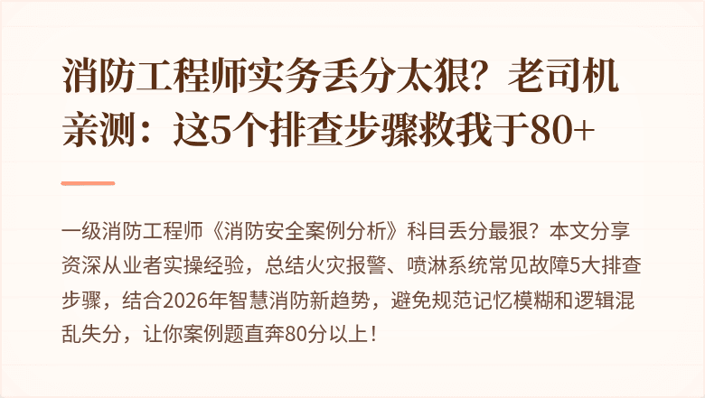 消防工程师实务丢分太狠?老司机亲测:这5个排查步骤救我于80+