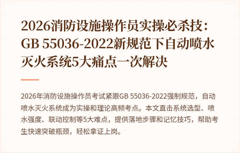 2026消防设施操作员实操必杀技:GB 55036-2022新规范下自动喷水灭火系统5大痛点一次解决