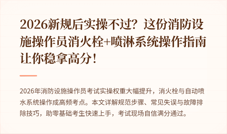2026新规后实操不过？这份消防设施操作员消火栓+喷淋系统操作指南让你稳拿高分！