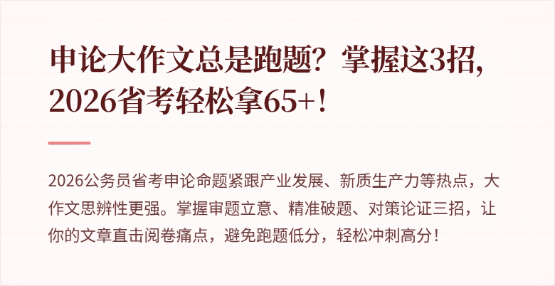 申论大作文总是跑题？掌握这3招，2026省考轻松拿65+！