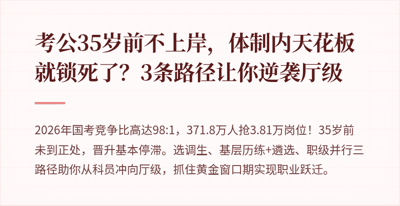 考公35岁前不上岸，体制内天花板就锁死了？3条路径让你逆袭厅级