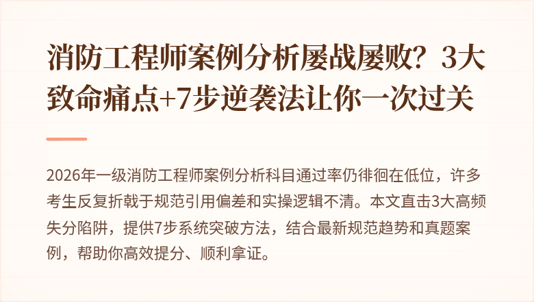 消防工程师案例分析屡战屡败？3大致命痛点+7步逆袭法让你一次过关