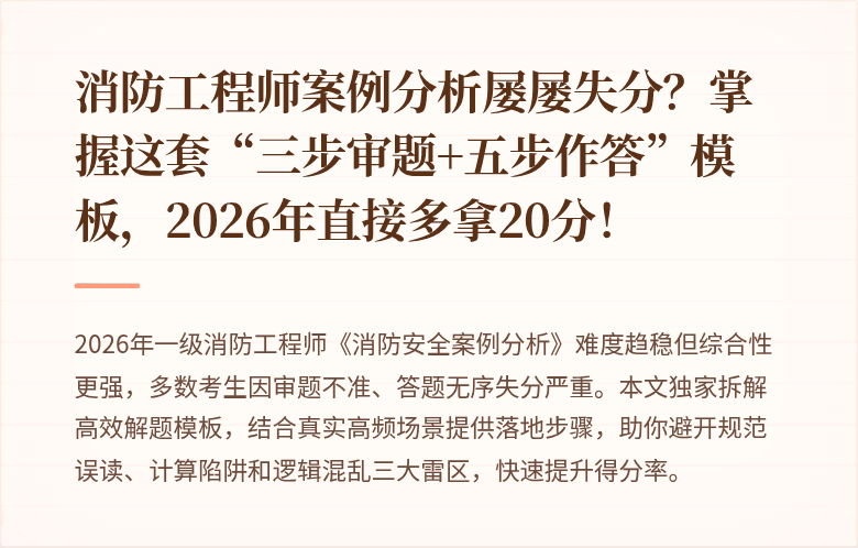 消防工程师案例分析屡屡失分？掌握这套“三步审题+五步作答”模板，2026年直接多拿20分！