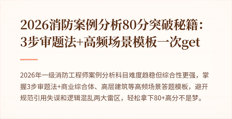 2026消防案例分析80分突破秘籍：3步审题法+高频场景模板一次get