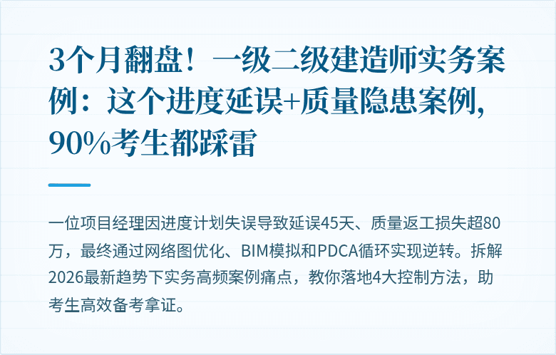 3个月翻盘！一级二级建造师实务案例：这个进度延误+质量隐患案例，90%考生都踩雷