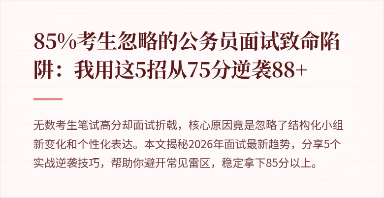 85%考生忽略的公务员面试致命陷阱：我用这5招从75分逆袭88+