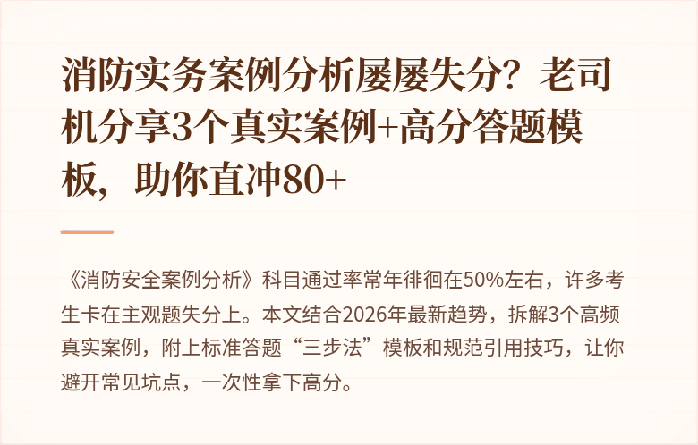 消防实务案例分析屡屡失分？老司机分享3个真实案例+高分答题模板，助你直冲80+