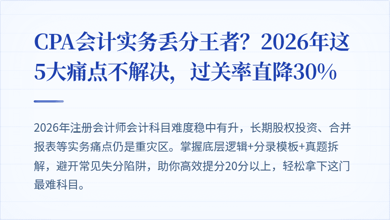 CPA会计实务丢分王者？2026年这5大痛点不解决，过关率直降30%