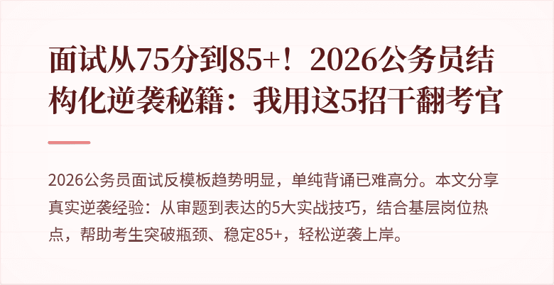 面试从75分到85+！2026公务员结构化逆袭秘籍：我用这5招干翻考官