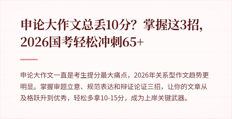申论大作文总丢10分？掌握这3招，2026国考轻松冲刺65+