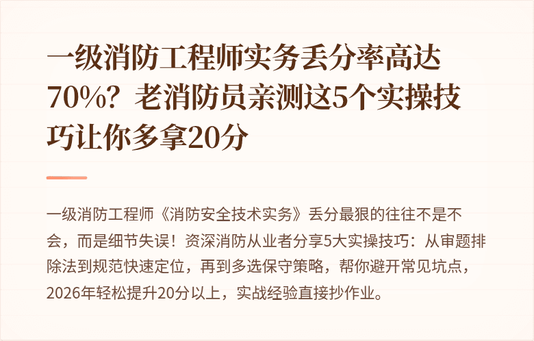 一级消防工程师实务丢分率高达70%？老消防员亲测这5个实操技巧让你多拿20分
