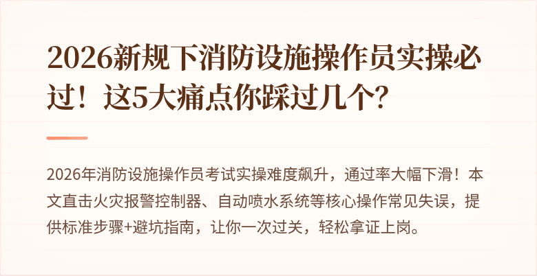 2026新规下消防设施操作员实操必过！这5大痛点你踩过几个？