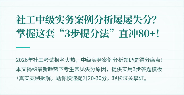 社工中级实务案例分析屡屡失分？掌握这套“3步提分法”直冲80+！