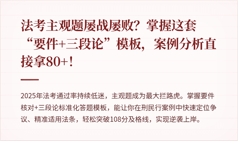 法考主观题屡战屡败？掌握这套“要件+三段论”模板，案例分析直接拿80+！