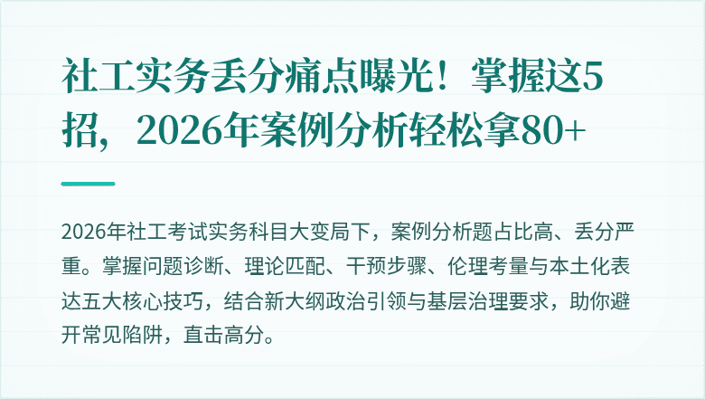 社工实务丢分痛点曝光！掌握这5招，2026年案例分析轻松拿80+
