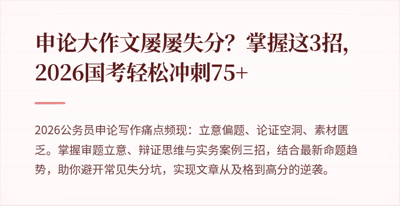 申论大作文屡屡失分？掌握这3招，2026国考轻松冲刺75+