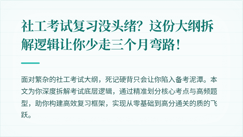 社工考试复习没头绪？这份大纲拆解逻辑让你少走三个月弯路！
