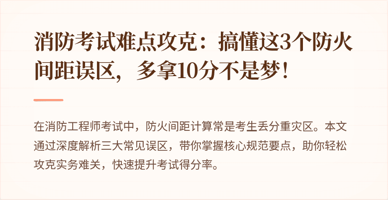 消防考试难点攻克：搞懂这3个防火间距误区，多拿10分不是梦！