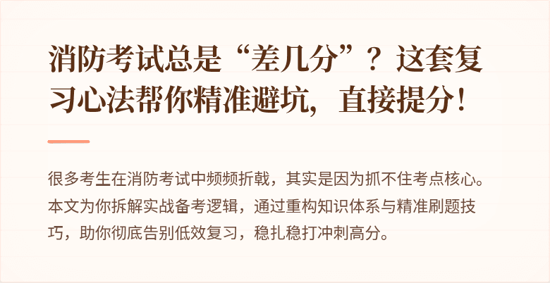 消防考试总是“差几分”？这套复习心法帮你精准避坑，直接提分！