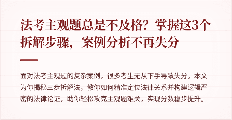 法考主观题总是不及格？掌握这3个拆解步骤，案例分析不再失分