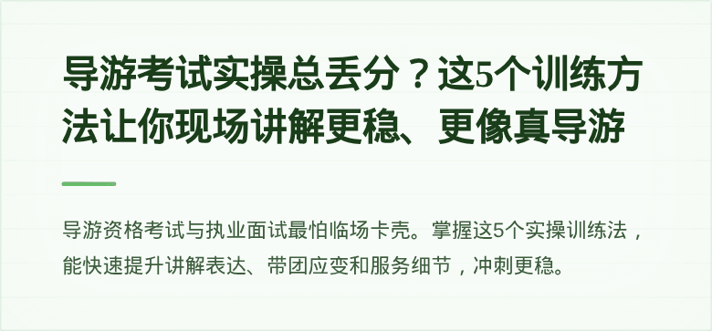 导游考试实操总丢分?这5个训练方法让你现场讲解更稳、更像真导游