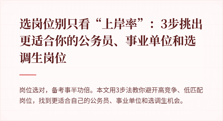 选岗位别只看“上岸率”：3步挑出更适合你的公务员、事业单位和选调生岗位
