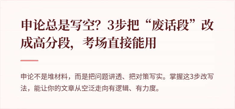 申论总是写空？3步把“废话段”改成高分段，考场直接能用