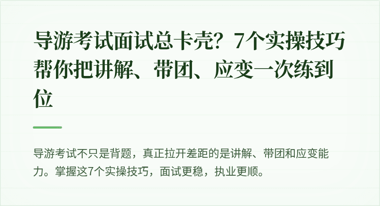 导游考试面试总卡壳？7个实操技巧帮你把讲解、带团、应变一次练到位