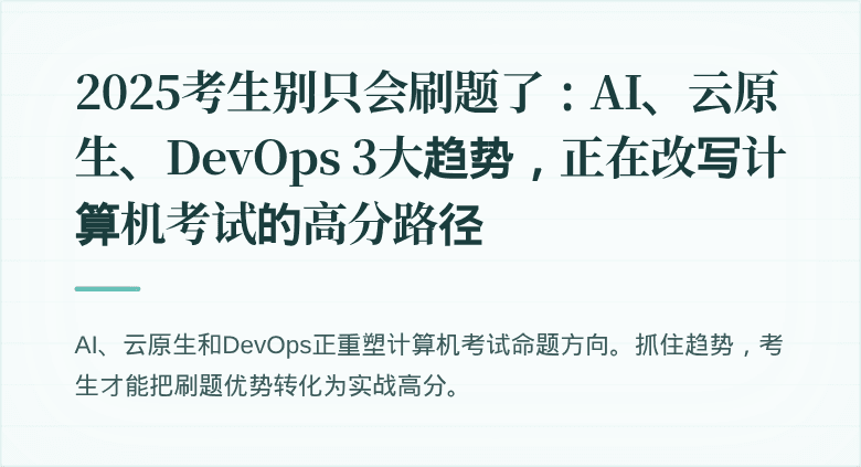 2025考生别只会刷题了：AI、云原生、DevOps 3大趋势，正在改写计算机考试的高分路径