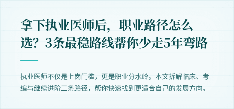 拿下执业医师后，职业路径怎么选？3条最稳路线帮你少走5年弯路