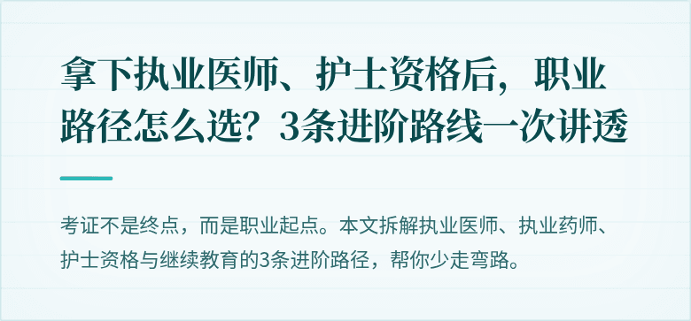 拿下执业医师、护士资格后，职业路径怎么选？3条进阶路线一次讲透