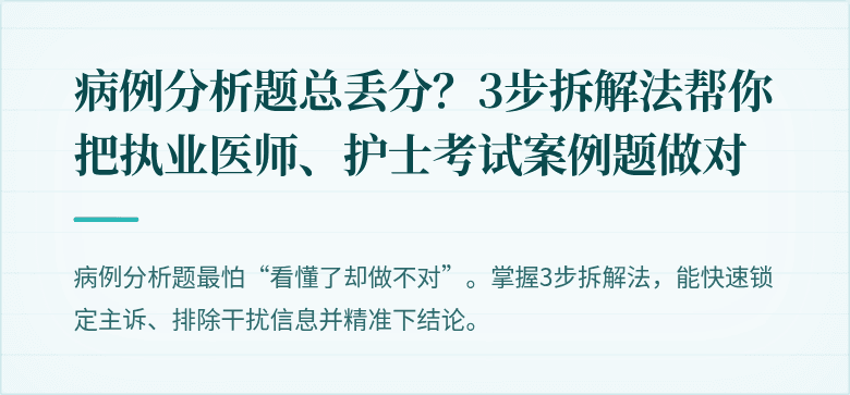 病例分析题总丢分？3步拆解法帮你把执业医师、护士考试案例题做对