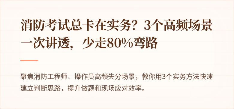 消防考试总卡在实务？3个高频场景一次讲透，少走80%弯路