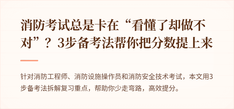 消防考试总是卡在“看懂了却做不对”？3步备考法帮你把分数提上来