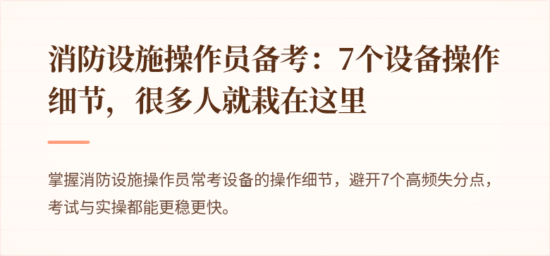消防设施操作员备考：7个设备操作细节，很多人就栽在这里
