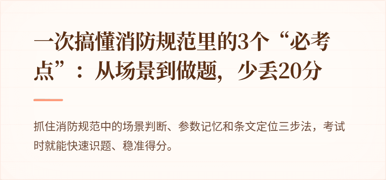 一次搞懂消防规范里的3个“必考点”：从场景到做题，少丢20分